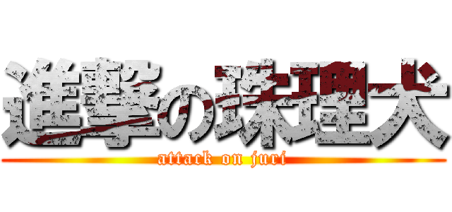 進撃の珠理犬 (attack on juri)