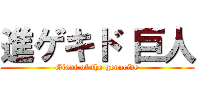 進ゲキド 巨人 (Giant of the genocide)