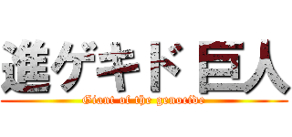 進ゲキド 巨人 (Giant of the genocide)