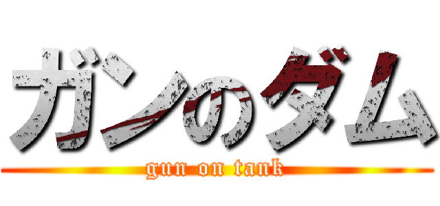 ガンのダム (gun on tank)