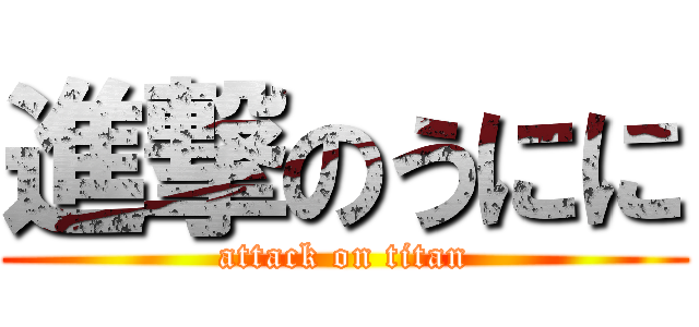 進撃のうにに (attack on titan)
