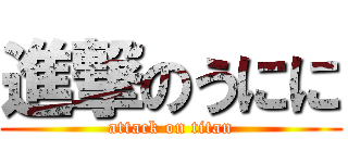 進撃のうにに (attack on titan)
