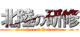 北陸の研修 (Kenshuu of Hokuriku)