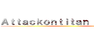 Ａｔｔａｃｋｏｎｔｉｔａｎ           ()
