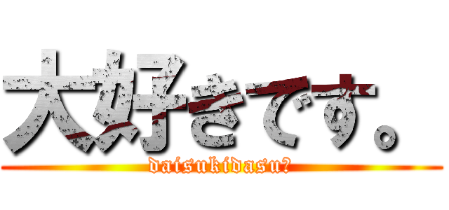 大好きです。 (daisukidasu。)