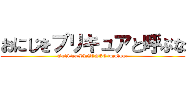 おにじをプリキュアと呼ぶな (Oniji wo PRECURE toyobuna)