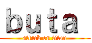 ｂｕｔａ  (attack on titan)