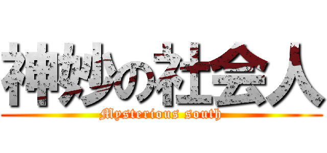神妙の社会人 (Mysterious south)