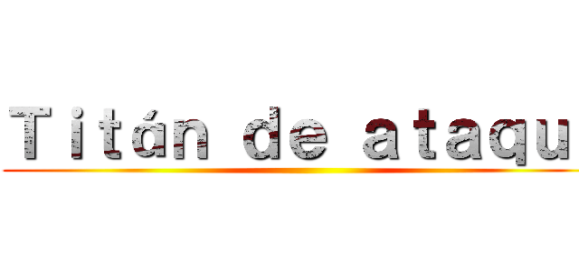 Ｔｉｔáｎ ｄｅ ａｔａｑｕｅ ()