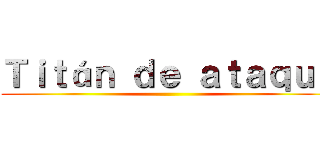 Ｔｉｔáｎ ｄｅ ａｔａｑｕｅ ()