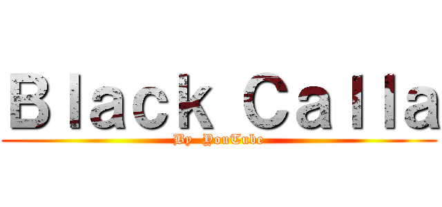 Ｂｌａｃｋ Ｃａｌｌａ (By  YouTube)