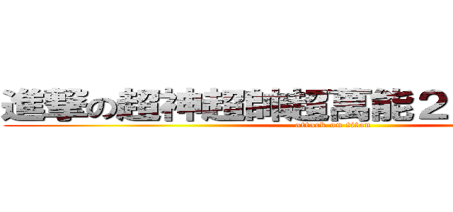 進撃の超神超帥超萬能２０４＋３０４ (attack on titan)