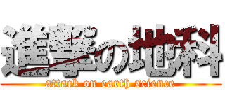 進撃の地科 (attack on earth science)