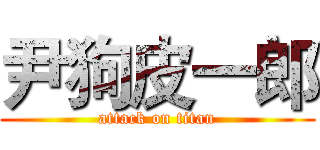 尹狗皮一郎 (attack on titan)