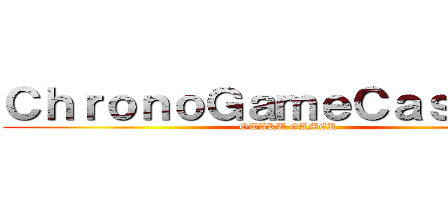 ＣｈｒｏｎｏＧａｍｅＣａｓｔｉｎｇ (OTAKU GAMER)
