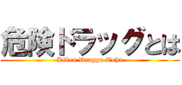 危険ドラッグとは (Kiken Draggu Toha)