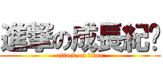 進撃の成長紀錄 (attack on titan)
