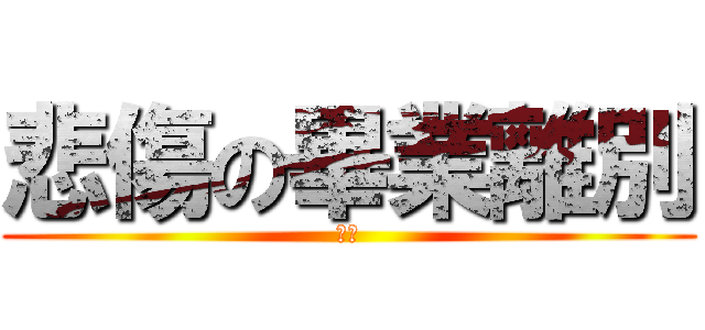 悲傷の畢業離別 (嗚嗚)
