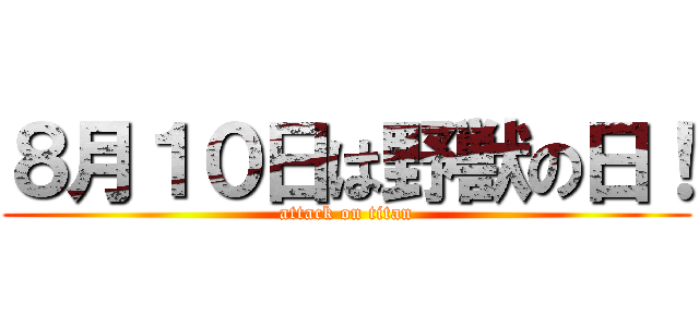 ８月１０日は野獣の日！ (attack on titan)