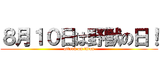 ８月１０日は野獣の日！ (attack on titan)