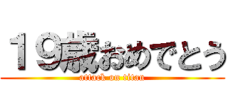 １９歳おめでとう (attack on titan)
