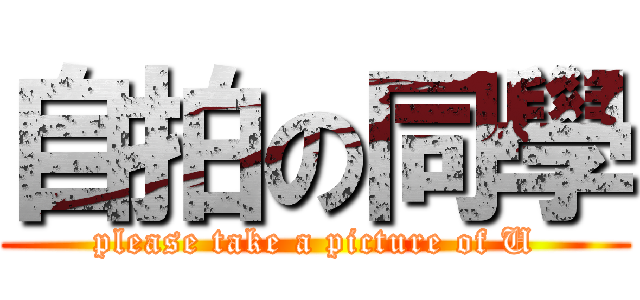 自拍の同學 (please take a picture of U)