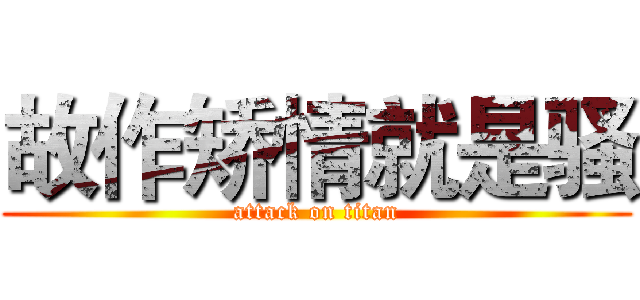 故作矫情就是骚 (attack on titan)