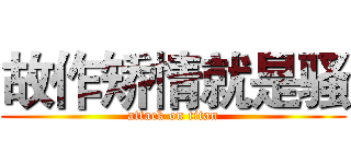 故作矫情就是骚 (attack on titan)