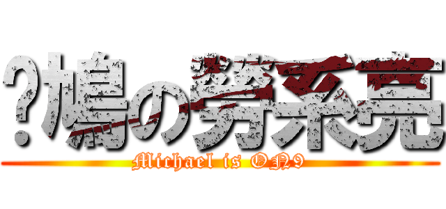 憨鳩の勞系亮 (Michael is ON9)