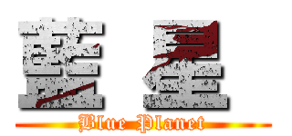 藍 星  (Blue Planet)