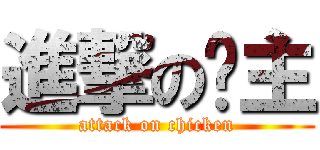 進撃の雞主 (attack on chicken)