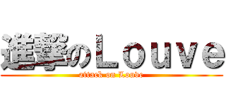 進撃のＬｏｕｖｅ (attack on Louve)