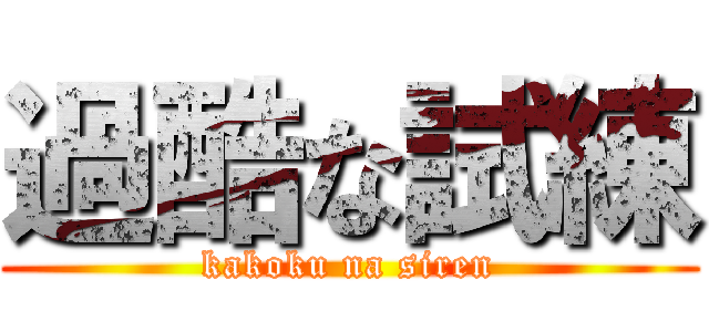 過酷な試練 (kakoku na siren)