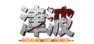 津波 (attack on titan)