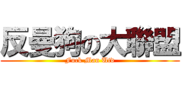 反曼狗の大聯盟 (Fuck Man Utd)