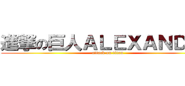 進撃の巨人ＡＬＥＸＡＮＤＥＲ (attack on titan)