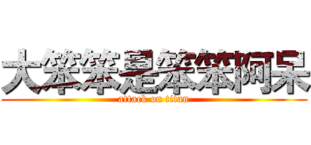 大笨笨是笨笨阿呆 (attack on titan)