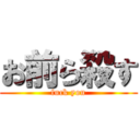 お前ら殺す (fuck you)