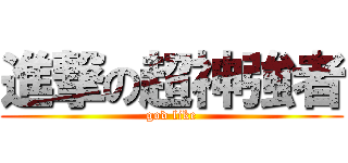 進撃の超神強者 (god like)