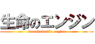 生命のエンジン (inconbustable engine)