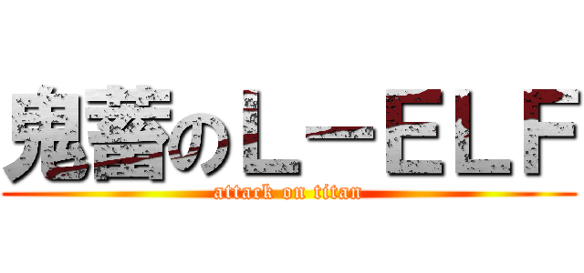 鬼蓄のＬ－ＥＬＦ (attack on titan)