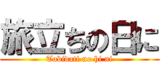 旅立ちの日に (Tabidati no hi ni)