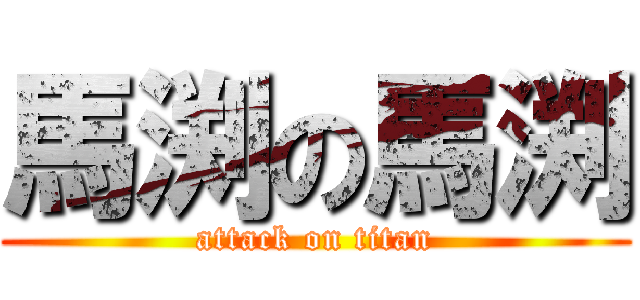 馬渕の馬渕 (attack on titan)