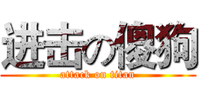 进击の傻狗 (attack on titan)