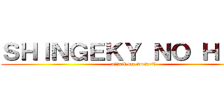 ＳＨＩＮＧＥＫＹ ＮＯ ＨＩＭＥ (attack on torta<3)