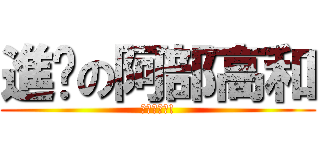 進擊の阿部高和 (不如來一發!)