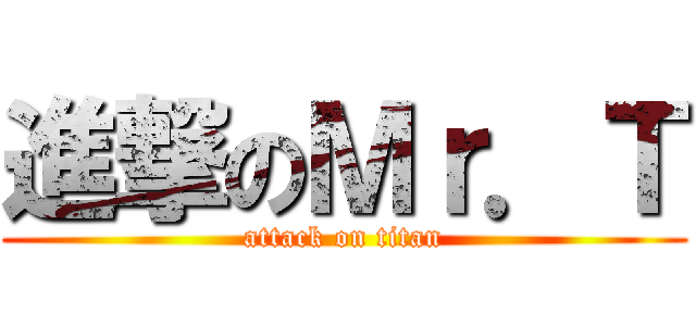 進撃のＭｒ．Ｔ (attack on titan)