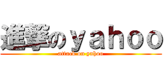 進撃のｙａｈｏｏ (attack on yahoo)
