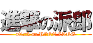 進撃の派郎 (attack on PINE LANG)