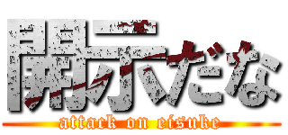 開示だな (attack on eisuke)